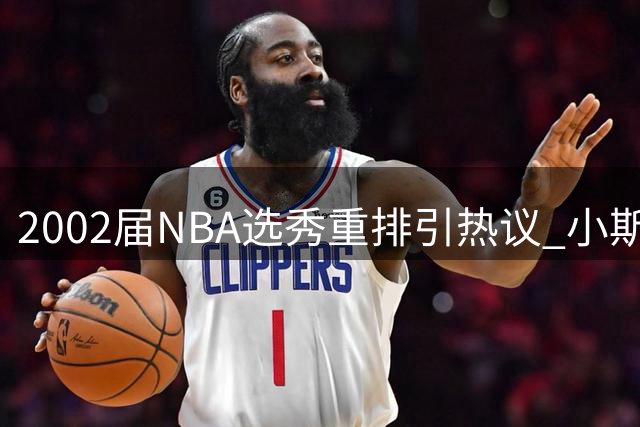 2002届NBA选秀重排引热议 小斯登顶姚明次席